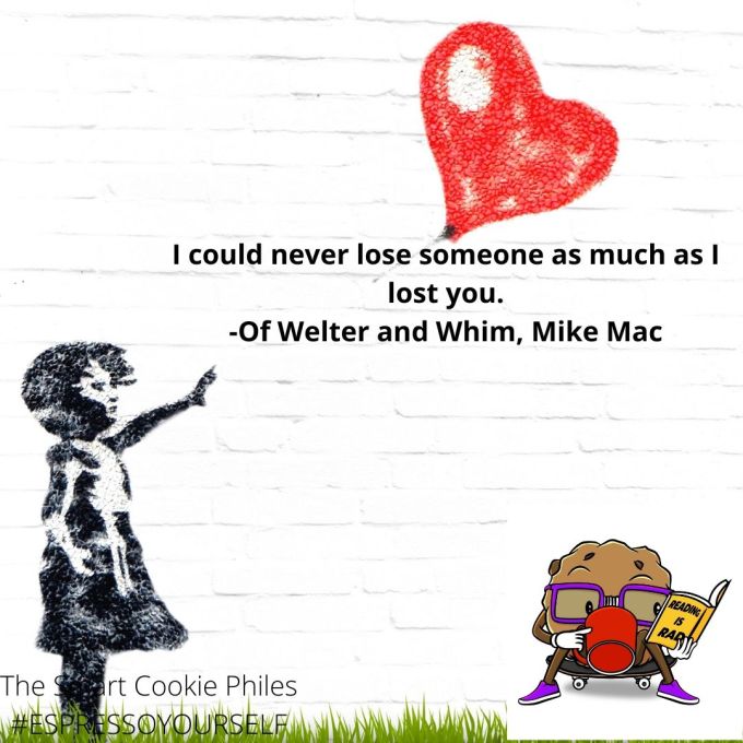 I could never lose someone as much as I lost you. -Of Welter and Whim, Mike Mac